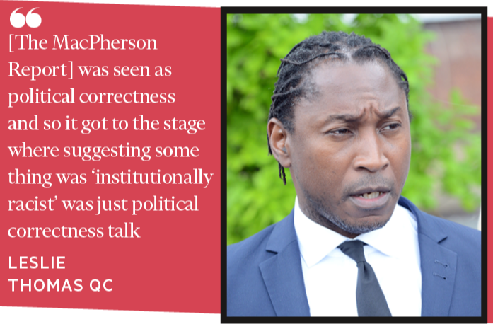 The MacPherson report was seen as political correctness and so it got to the stage where suggesting something was ‘institutionally racist’ was just political correctness talk LESLIE THOMAS QC