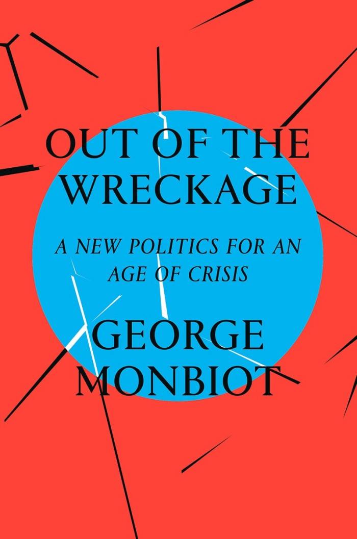 Out of the Wreckage: A New Politics for an Age of Crisis by George Monbiot